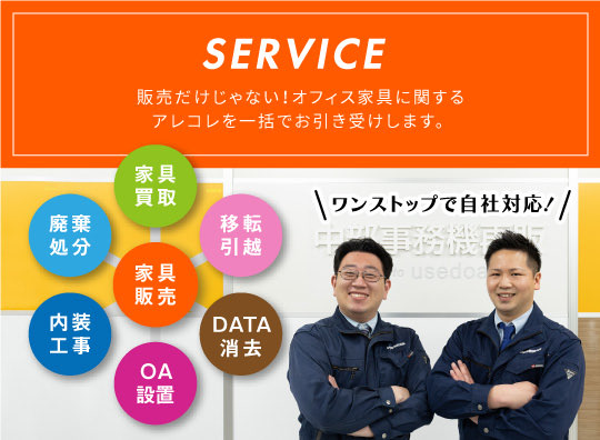 SERVICE ワンストップで全て自社対応致します！  販売だけじゃない！オフィス家具に関するアレコレを一括でお引き受けします。